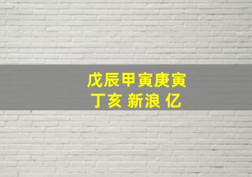 戊辰甲寅庚寅丁亥 新浪 亿